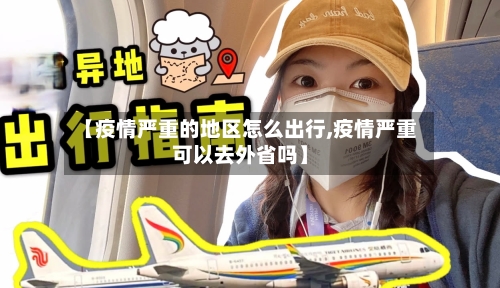 【疫情严重的地区怎么出行,疫情严重可以去外省吗】-第1张图片