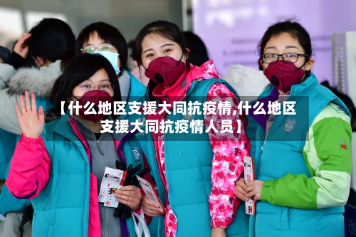【什么地区支援大同抗疫情,什么地区支援大同抗疫情人员】-第1张图片