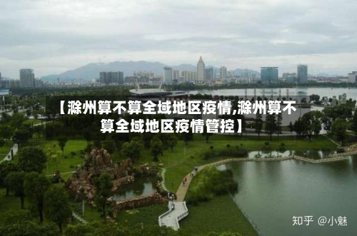 【滁州算不算全域地区疫情,滁州算不算全域地区疫情管控】-第2张图片