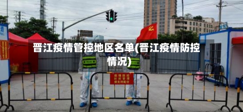 晋江疫情管控地区名单(晋江疫情防控情况)-第2张图片