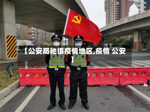 【公安局驰援疫情地区,疫情 公安】-第3张图片
