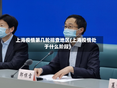 上海疫情第几轮排查地区(上海疫情处于什么阶段)-第2张图片