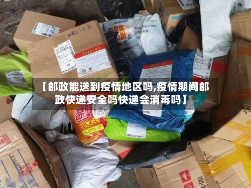 【邮政能送到疫情地区吗,疫情期间邮政快递安全吗快递会消毒吗】-第1张图片