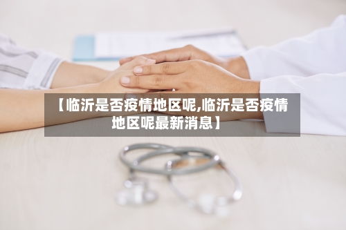 【临沂是否疫情地区呢,临沂是否疫情地区呢最新消息】-第2张图片