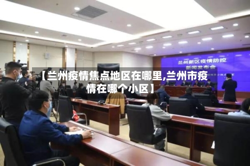 【兰州疫情焦点地区在哪里,兰州市疫情在哪个小区】-第2张图片