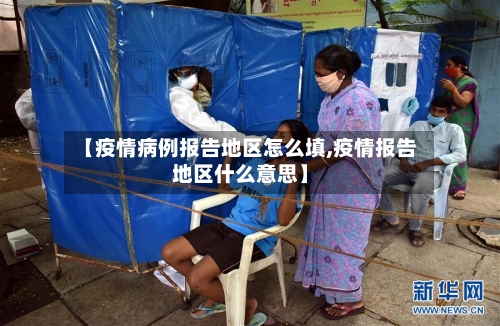【疫情病例报告地区怎么填,疫情报告地区什么意思】-第3张图片
