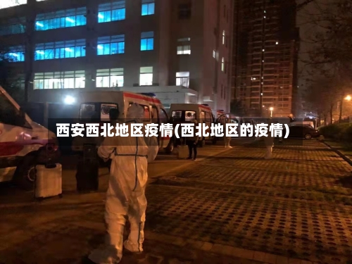 西安西北地区疫情(西北地区的疫情)-第1张图片