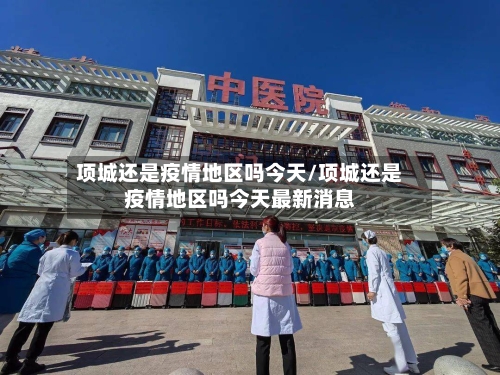 项城还是疫情地区吗今天/项城还是疫情地区吗今天最新消息-第1张图片