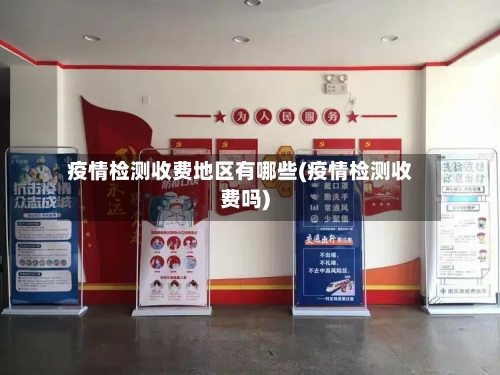 疫情检测收费地区有哪些(疫情检测收费吗)-第1张图片