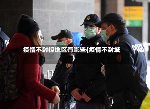 疫情不封控地区有哪些(疫情不封城)-第2张图片