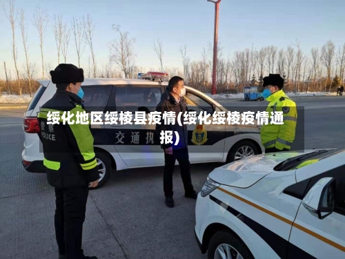 绥化地区绥棱县疫情(绥化绥棱疫情通报)-第2张图片