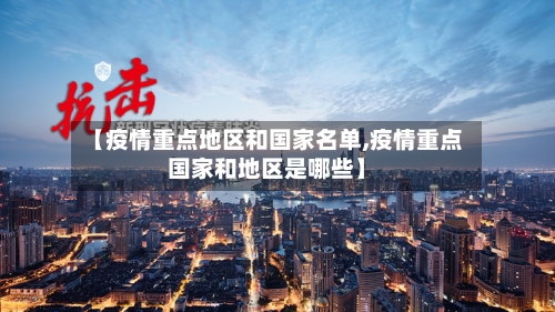 【疫情重点地区和国家名单,疫情重点国家和地区是哪些】-第1张图片