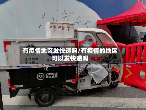 有疫情地区发快递吗/有疫情的地区可以发快递吗-第2张图片
