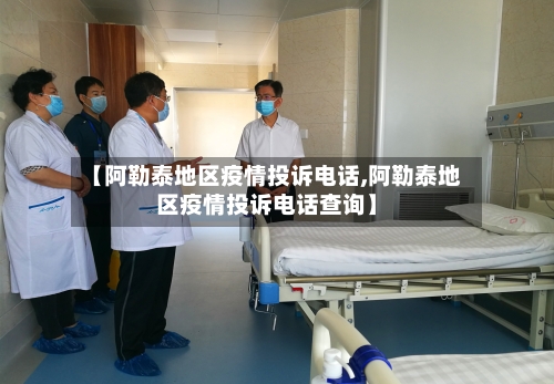 【阿勒泰地区疫情投诉电话,阿勒泰地区疫情投诉电话查询】-第2张图片