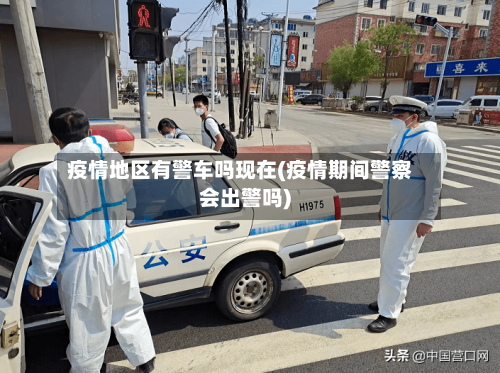 疫情地区有警车吗现在(疫情期间警察会出警吗)-第1张图片