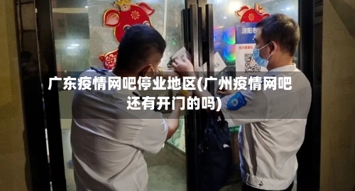 广东疫情网吧停业地区(广州疫情网吧还有开门的吗)-第1张图片
