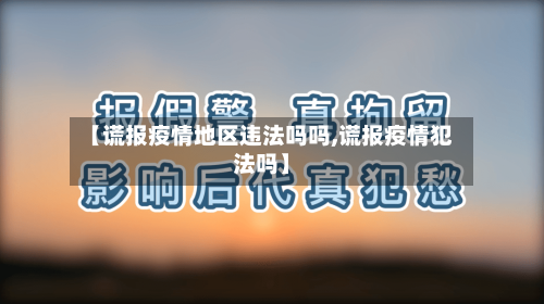 【谎报疫情地区违法吗吗,谎报疫情犯法吗】-第3张图片