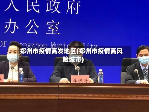 郑州市疫情高发地区(郑州市疫情高风险城市)-第2张图片