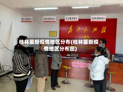 桂林最新疫情地区分布(桂林最新疫情地区分布图)-第3张图片