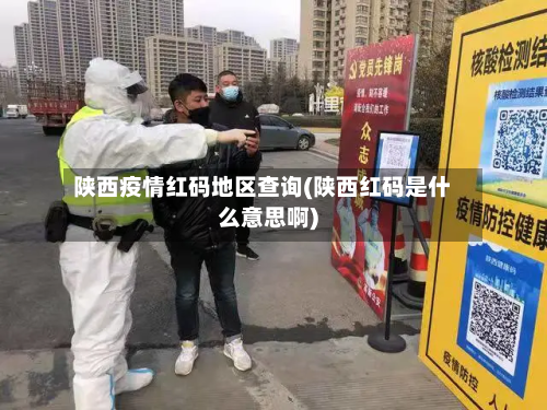 陕西疫情红码地区查询(陕西红码是什么意思啊)-第2张图片