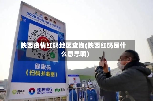 陕西疫情红码地区查询(陕西红码是什么意思啊)-第1张图片