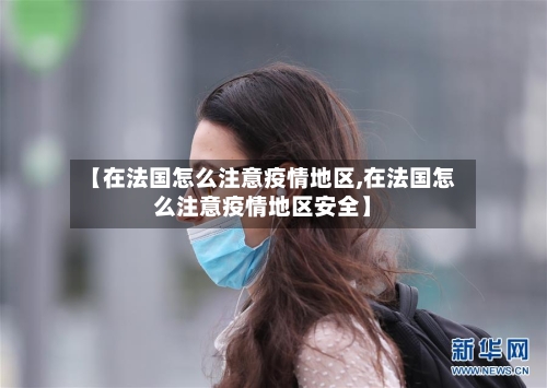 【在法国怎么注意疫情地区,在法国怎么注意疫情地区安全】-第1张图片