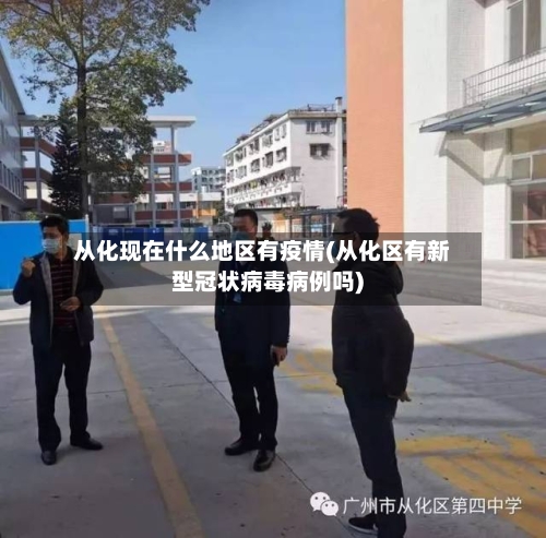 从化现在什么地区有疫情(从化区有新型冠状病毒病例吗)-第1张图片