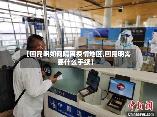 【回昆明如何隔离疫情地区,回昆明需要什么手续】-第2张图片