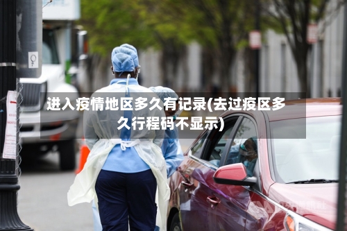 进入疫情地区多久有记录(去过疫区多久行程码不显示)-第1张图片