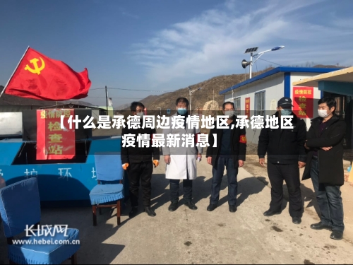 【什么是承德周边疫情地区,承德地区疫情最新消息】-第3张图片