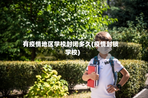 有疫情地区学校封闭多久(疫情封锁学校)-第1张图片