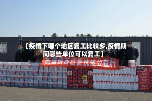 【疫情下哪个地区复工比较多,疫情期间哪些单位可以复工】-第1张图片