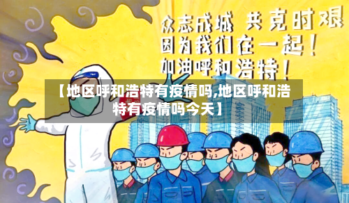 【地区呼和浩特有疫情吗,地区呼和浩特有疫情吗今天】-第2张图片
