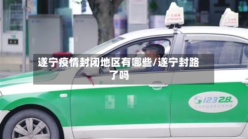 遂宁疫情封闭地区有哪些/遂宁封路了吗-第3张图片