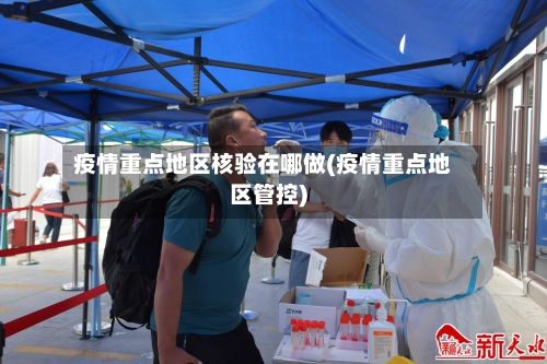 疫情重点地区核验在哪做(疫情重点地区管控)-第2张图片
