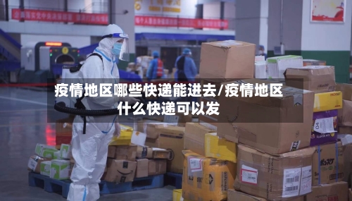 疫情地区哪些快递能进去/疫情地区什么快递可以发-第1张图片