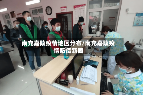 南充嘉陵疫情地区分布/南充嘉陵疫情防疫新闻-第3张图片