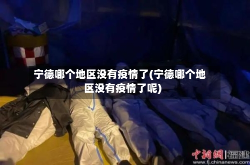 宁德哪个地区没有疫情了(宁德哪个地区没有疫情了呢)-第2张图片