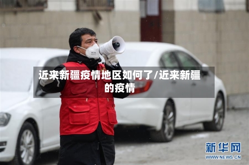 近来新疆疫情地区如何了/近来新疆的疫情-第1张图片