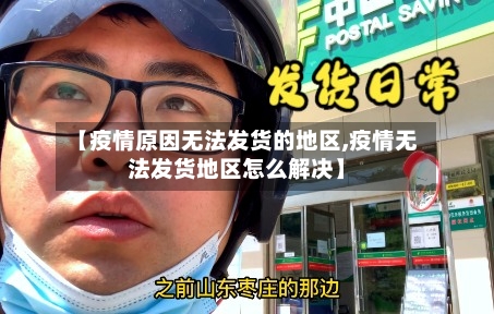 【疫情原因无法发货的地区,疫情无法发货地区怎么解决】-第1张图片