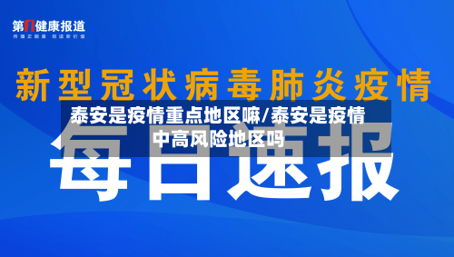 泰安是疫情重点地区嘛/泰安是疫情中高风险地区吗-第2张图片