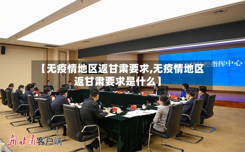 【无疫情地区返甘肃要求,无疫情地区返甘肃要求是什么】-第3张图片