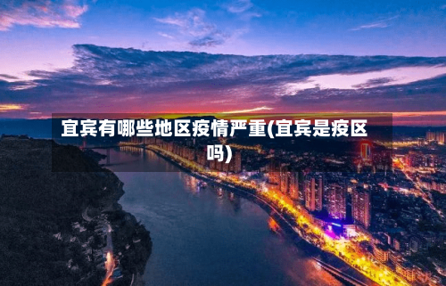 宜宾有哪些地区疫情严重(宜宾是疫区吗)-第1张图片