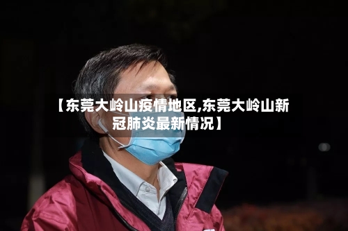 【东莞大岭山疫情地区,东莞大岭山新冠肺炎最新情况】-第2张图片