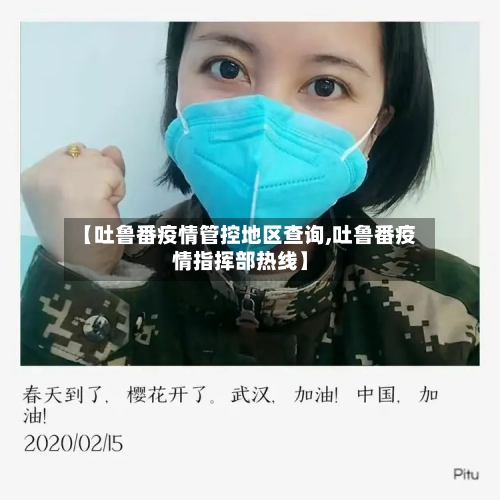 【吐鲁番疫情管控地区查询,吐鲁番疫情指挥部热线】-第2张图片