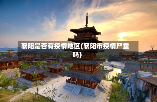 襄阳是否有疫情地区(襄阳市疫情严重吗)-第1张图片
