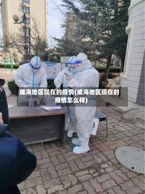 威海地区现在的疫情(威海地区现在的疫情怎么样)-第2张图片