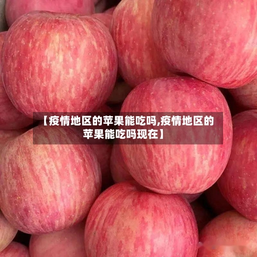 【疫情地区的苹果能吃吗,疫情地区的苹果能吃吗现在】-第1张图片