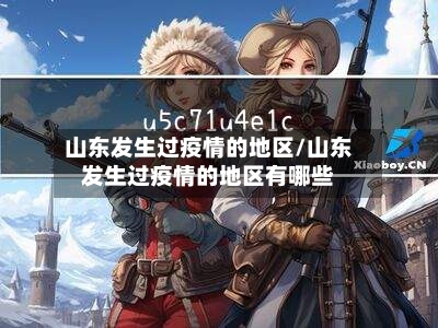 山东发生过疫情的地区/山东发生过疫情的地区有哪些-第3张图片