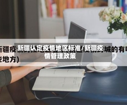 新疆认定疫情地区标准/新疆疫情管理政策-第2张图片